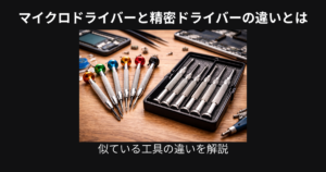 マイクロドライバーと精密ドライバーの違い